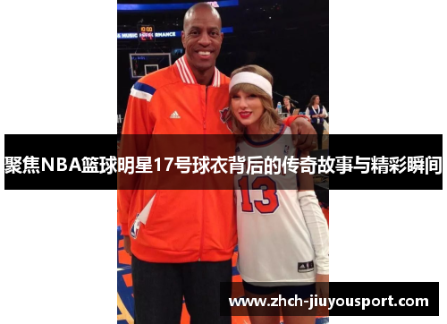 聚焦NBA篮球明星17号球衣背后的传奇故事与精彩瞬间